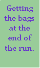 Text Box: Getting the bags at the end of the run.